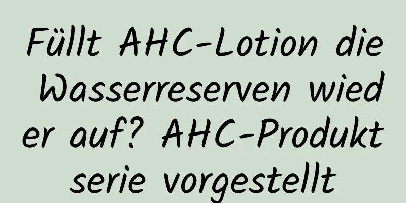 Füllt AHC-Lotion die Wasserreserven wieder auf? AHC-Produktserie vorgestellt