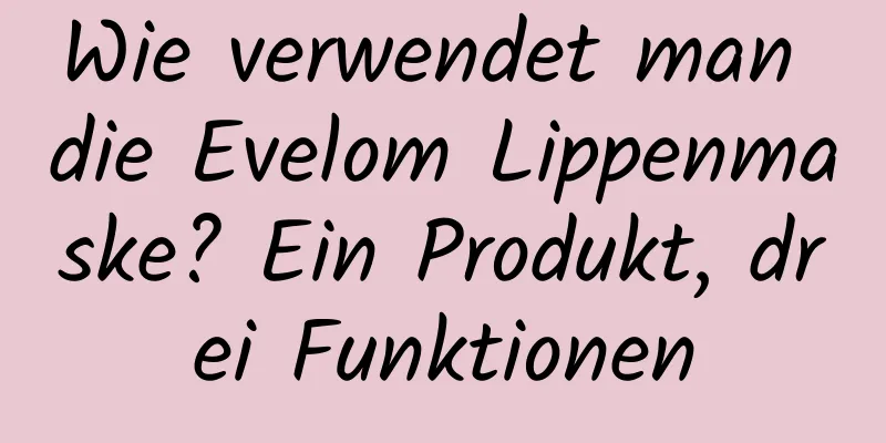 Wie verwendet man die Evelom Lippenmaske? Ein Produkt, drei Funktionen
