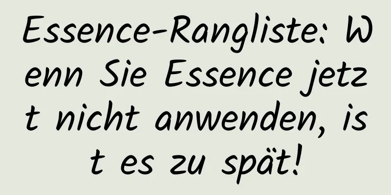 Essence-Rangliste: Wenn Sie Essence jetzt nicht anwenden, ist es zu spät!