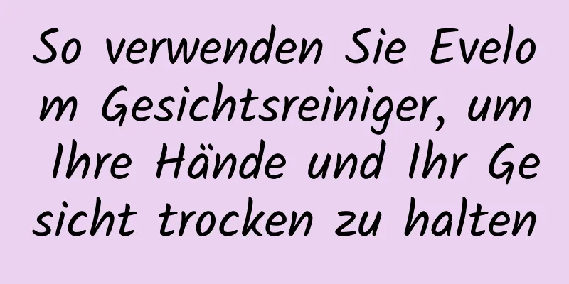 So verwenden Sie Evelom Gesichtsreiniger, um Ihre Hände und Ihr Gesicht trocken zu halten