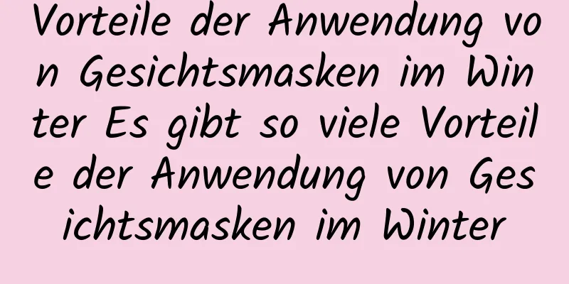Vorteile der Anwendung von Gesichtsmasken im Winter Es gibt so viele Vorteile der Anwendung von Gesichtsmasken im Winter