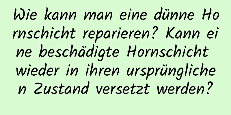 Wie kann man eine dünne Hornschicht reparieren? Kann eine beschädigte Hornschicht wieder in ihren ursprünglichen Zustand versetzt werden?