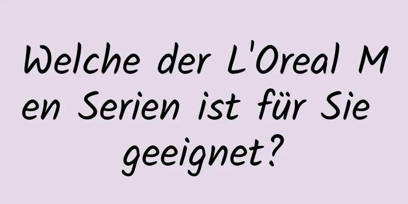 Welche der L'Oreal Men Serien ist für Sie geeignet?
