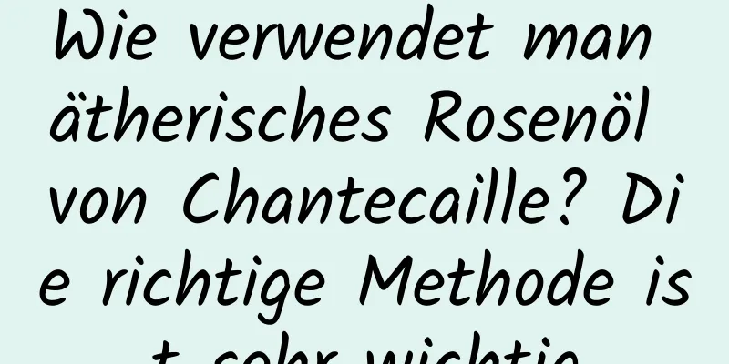 Wie verwendet man ätherisches Rosenöl von Chantecaille? Die richtige Methode ist sehr wichtig