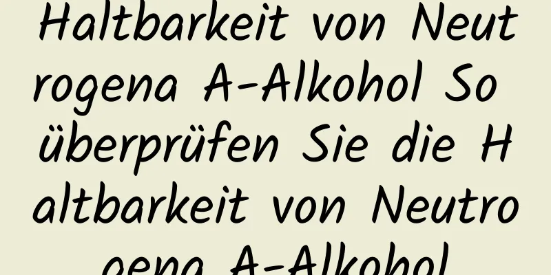 Haltbarkeit von Neutrogena A-Alkohol So überprüfen Sie die Haltbarkeit von Neutrogena A-Alkohol