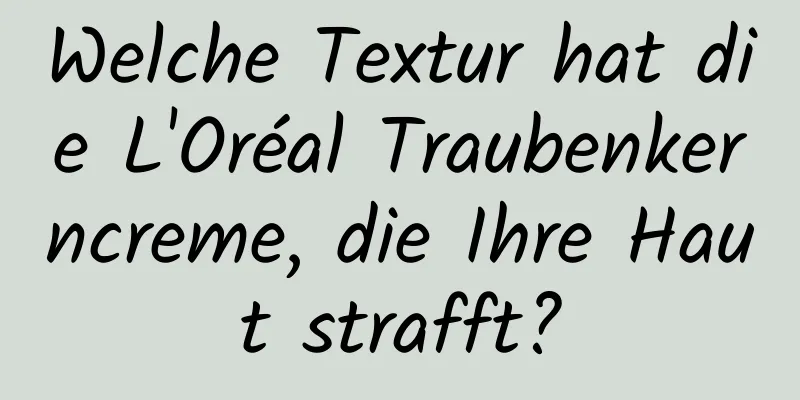 Welche Textur hat die L'Oréal Traubenkerncreme, die Ihre Haut strafft?