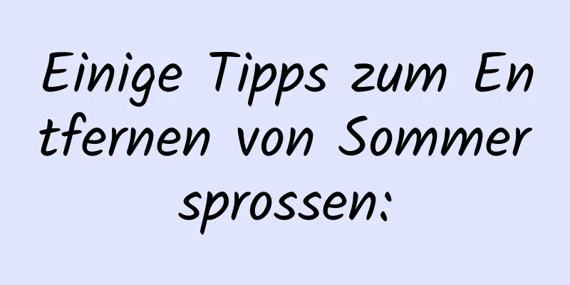 Einige Tipps zum Entfernen von Sommersprossen: