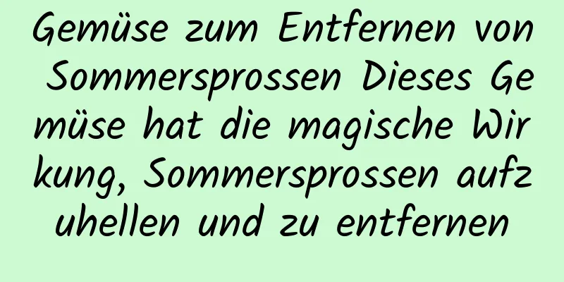 Gemüse zum Entfernen von Sommersprossen Dieses Gemüse hat die magische Wirkung, Sommersprossen aufzuhellen und zu entfernen