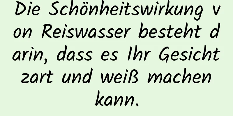 Die Schönheitswirkung von Reiswasser besteht darin, dass es Ihr Gesicht zart und weiß machen kann.
