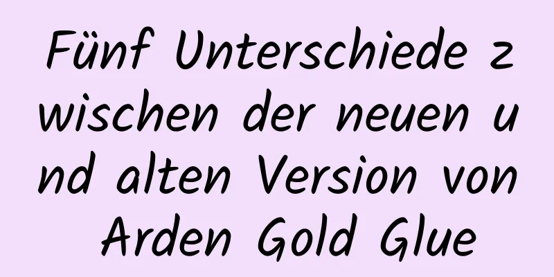 Fünf Unterschiede zwischen der neuen und alten Version von Arden Gold Glue