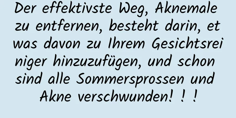 Der effektivste Weg, Aknemale zu entfernen, besteht darin, etwas davon zu Ihrem Gesichtsreiniger hinzuzufügen, und schon sind alle Sommersprossen und Akne verschwunden! ! !