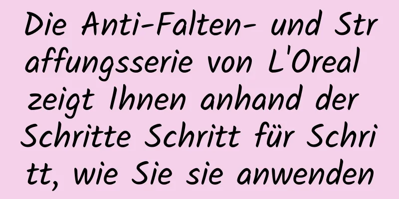 Die Anti-Falten- und Straffungsserie von L'Oreal zeigt Ihnen anhand der Schritte Schritt für Schritt, wie Sie sie anwenden