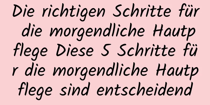 Die richtigen Schritte für die morgendliche Hautpflege Diese 5 Schritte für die morgendliche Hautpflege sind entscheidend