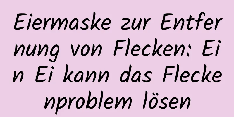 Eiermaske zur Entfernung von Flecken: Ein Ei kann das Fleckenproblem lösen