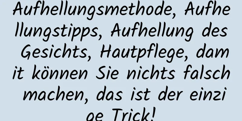 Aufhellungsmethode, Aufhellungstipps, Aufhellung des Gesichts, Hautpflege, damit können Sie nichts falsch machen, das ist der einzige Trick!