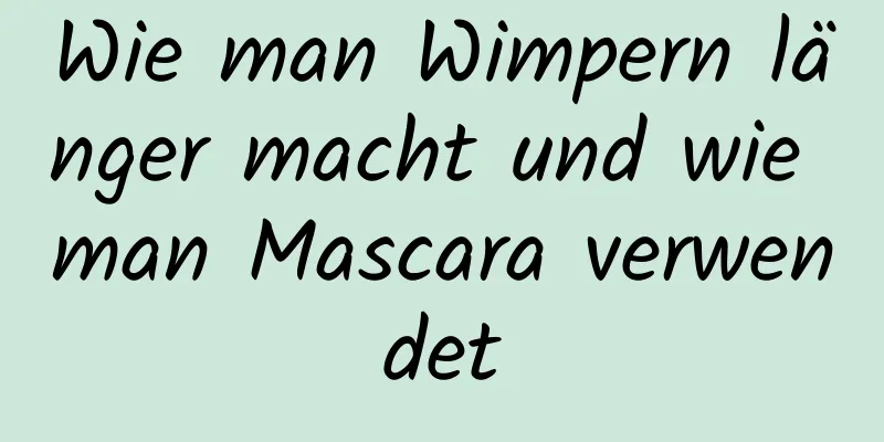 Wie man Wimpern länger macht und wie man Mascara verwendet