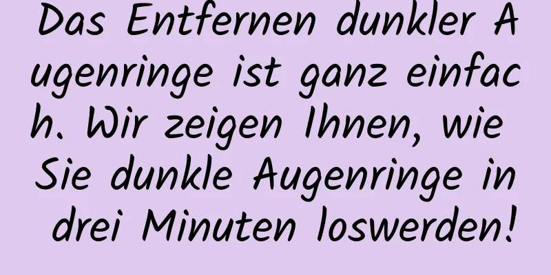 Das Entfernen dunkler Augenringe ist ganz einfach. Wir zeigen Ihnen, wie Sie dunkle Augenringe in drei Minuten loswerden!