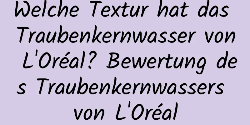 Welche Textur hat das Traubenkernwasser von L'Oréal? Bewertung des Traubenkernwassers von L'Oréal
