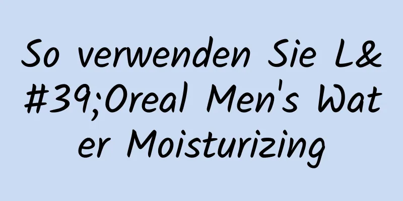 So verwenden Sie L'Oreal Men's Water Moisturizing