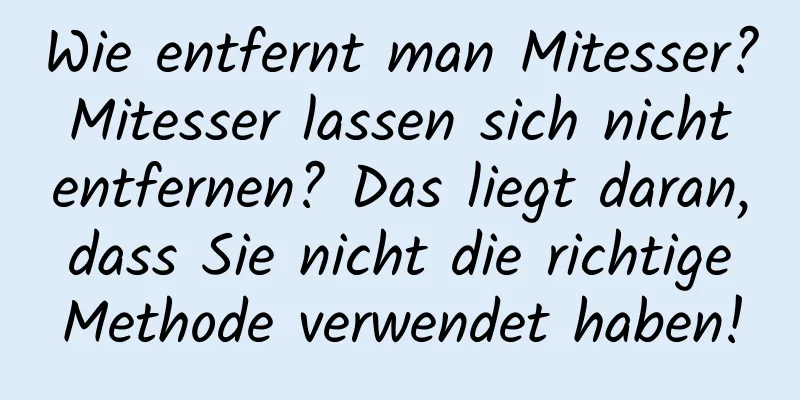 Wie entfernt man Mitesser? Mitesser lassen sich nicht entfernen? Das liegt daran, dass Sie nicht die richtige Methode verwendet haben!