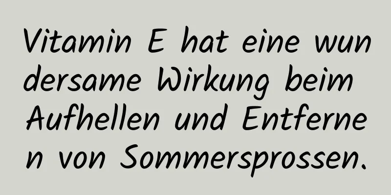 Vitamin E hat eine wundersame Wirkung beim Aufhellen und Entfernen von Sommersprossen.