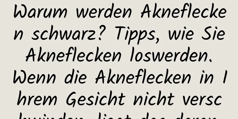 Warum werden Akneflecken schwarz? Tipps, wie Sie Akneflecken loswerden. Wenn die Akneflecken in Ihrem Gesicht nicht verschwinden, liegt das daran.