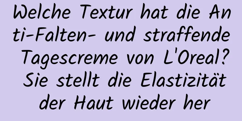 Welche Textur hat die Anti-Falten- und straffende Tagescreme von L'Oreal? Sie stellt die Elastizität der Haut wieder her