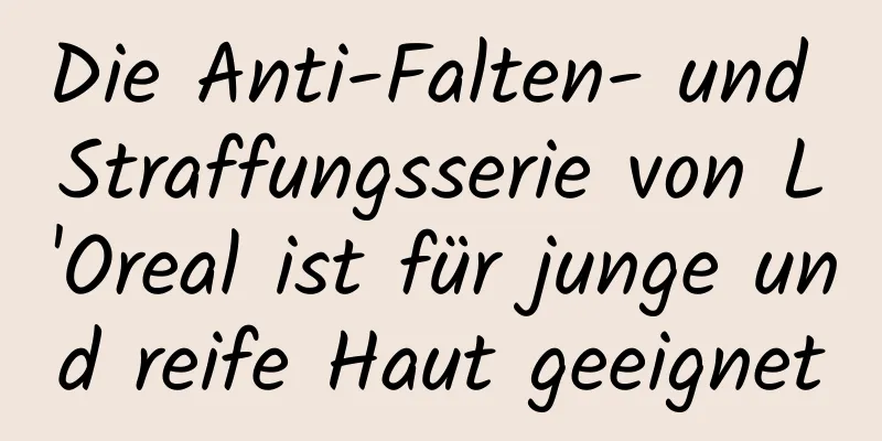 Die Anti-Falten- und Straffungsserie von L'Oreal ist für junge und reife Haut geeignet