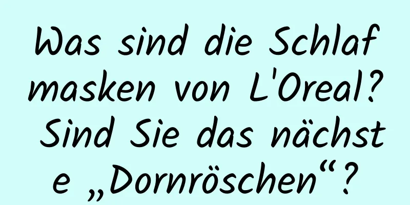 Was sind die Schlafmasken von L'Oreal? Sind Sie das nächste „Dornröschen“?