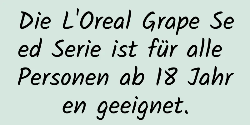 Die L'Oreal Grape Seed Serie ist für alle Personen ab 18 Jahren geeignet.