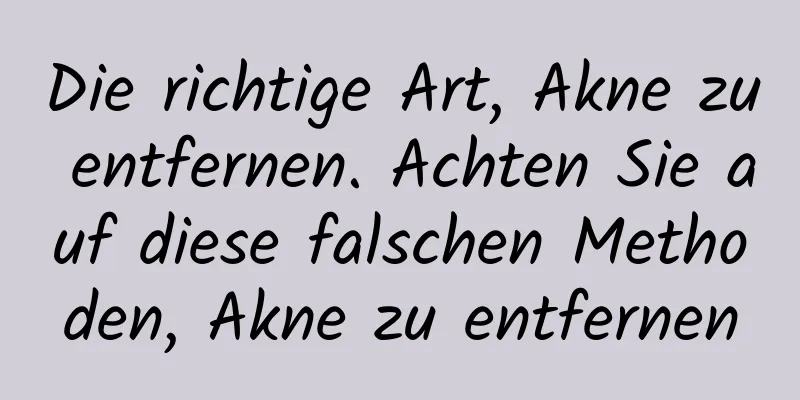 Die richtige Art, Akne zu entfernen. Achten Sie auf diese falschen Methoden, Akne zu entfernen