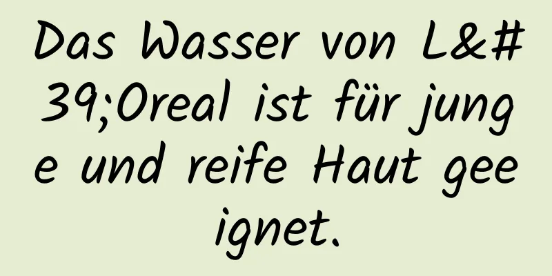 Das Wasser von L'Oreal ist für junge und reife Haut geeignet.