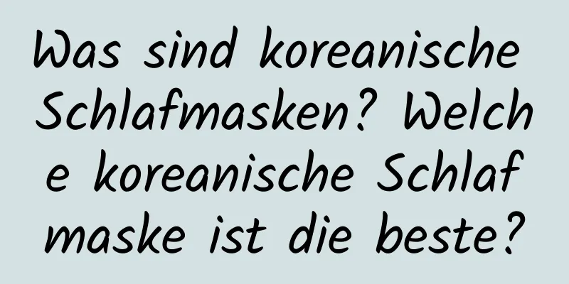 Was sind koreanische Schlafmasken? Welche koreanische Schlafmaske ist die beste?