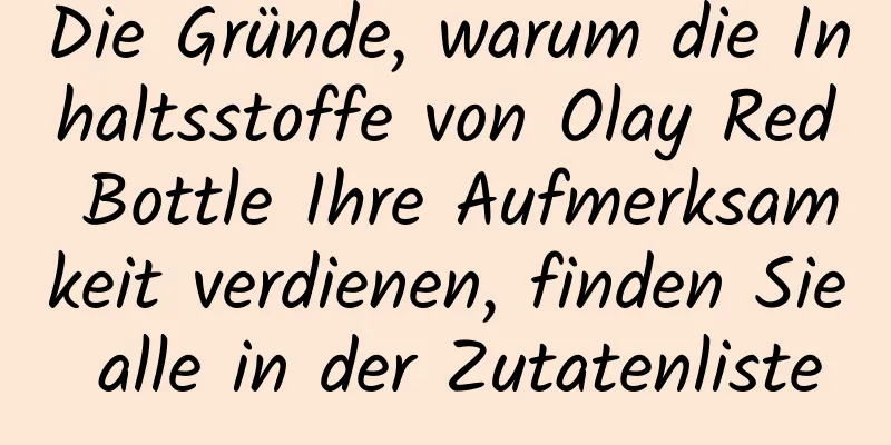 Die Gründe, warum die Inhaltsstoffe von Olay Red Bottle Ihre Aufmerksamkeit verdienen, finden Sie alle in der Zutatenliste