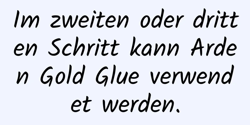 Im zweiten oder dritten Schritt kann Arden Gold Glue verwendet werden.