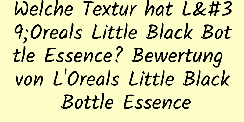 Welche Textur hat L'Oreals Little Black Bottle Essence? Bewertung von L'Oreals Little Black Bottle Essence
