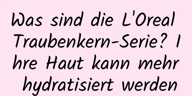 Was sind die L'Oreal Traubenkern-Serie? Ihre Haut kann mehr hydratisiert werden