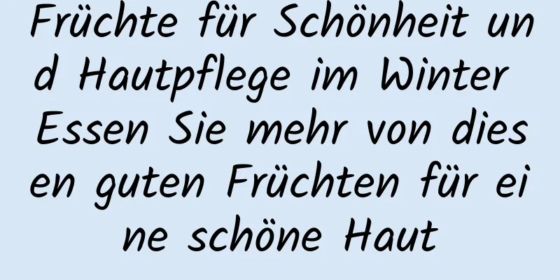 Früchte für Schönheit und Hautpflege im Winter Essen Sie mehr von diesen guten Früchten für eine schöne Haut