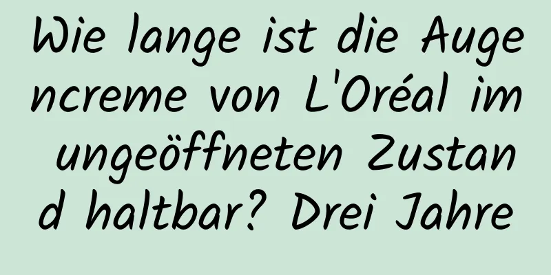 Wie lange ist die Augencreme von L'Oréal im ungeöffneten Zustand haltbar? Drei Jahre