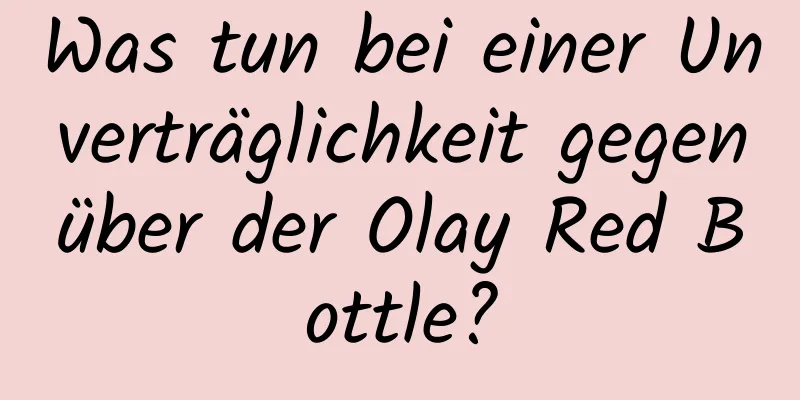 Was tun bei einer Unverträglichkeit gegenüber der Olay Red Bottle?
