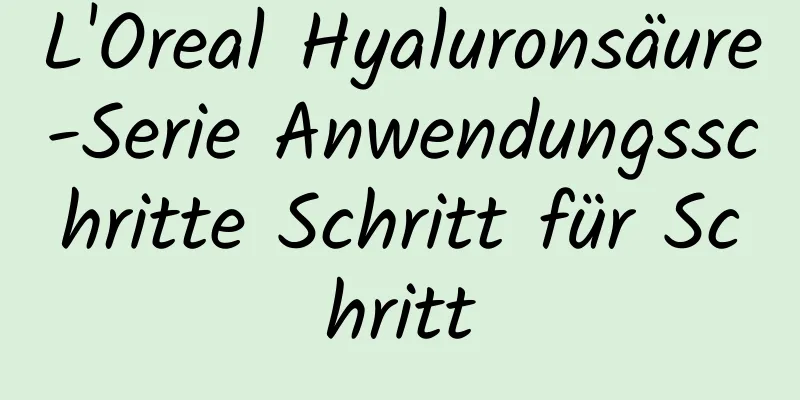 L'Oreal Hyaluronsäure-Serie Anwendungsschritte Schritt für Schritt