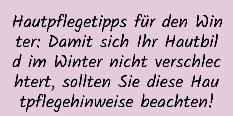 Hautpflegetipps für den Winter: Damit sich Ihr Hautbild im Winter nicht verschlechtert, sollten Sie diese Hautpflegehinweise beachten!