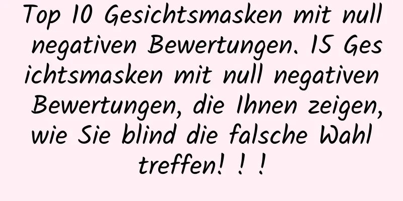 Top 10 Gesichtsmasken mit null negativen Bewertungen. 15 Gesichtsmasken mit null negativen Bewertungen, die Ihnen zeigen, wie Sie blind die falsche Wahl treffen! ! !