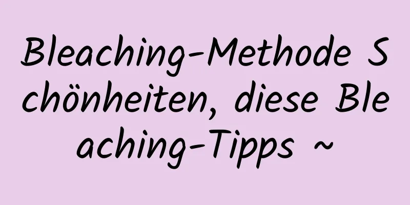 Bleaching-Methode Schönheiten, diese Bleaching-Tipps ~
