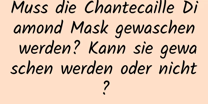Muss die Chantecaille Diamond Mask gewaschen werden? Kann sie gewaschen werden oder nicht?