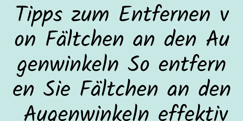 Tipps zum Entfernen von Fältchen an den Augenwinkeln So entfernen Sie Fältchen an den Augenwinkeln effektiv