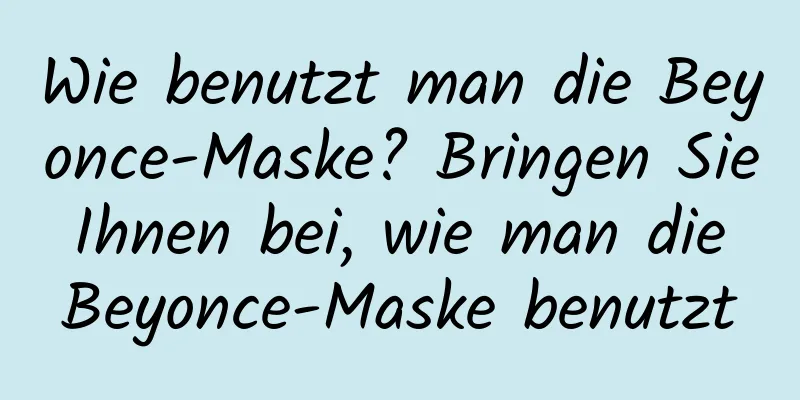 Wie benutzt man die Beyonce-Maske? Bringen Sie Ihnen bei, wie man die Beyonce-Maske benutzt