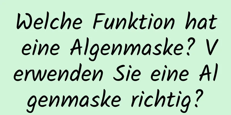 Welche Funktion hat eine Algenmaske? Verwenden Sie eine Algenmaske richtig?