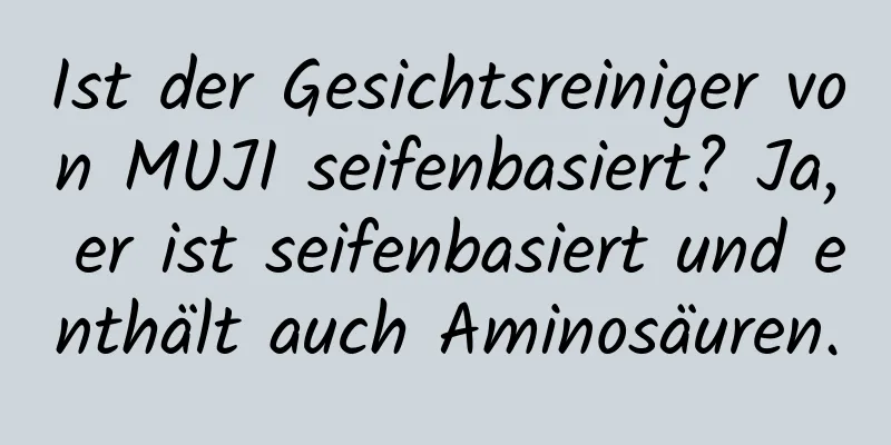 Ist der Gesichtsreiniger von MUJI seifenbasiert? Ja, er ist seifenbasiert und enthält auch Aminosäuren.