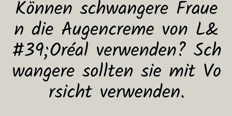 Können schwangere Frauen die Augencreme von L'Oréal verwenden? Schwangere sollten sie mit Vorsicht verwenden.